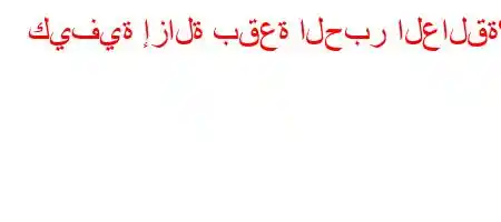 كيفية إزالة بقعة الحبر العالقة؟